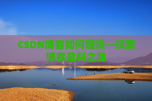 CSDN博客如何赚钱—探索博客盈利之路